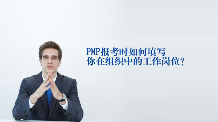 PMP?報(bào)考時(shí)如何填寫你在組織中的崗位？