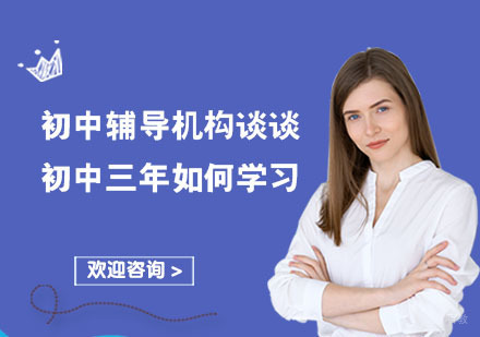 成都初中辅导机构谈谈初中三年如何学习