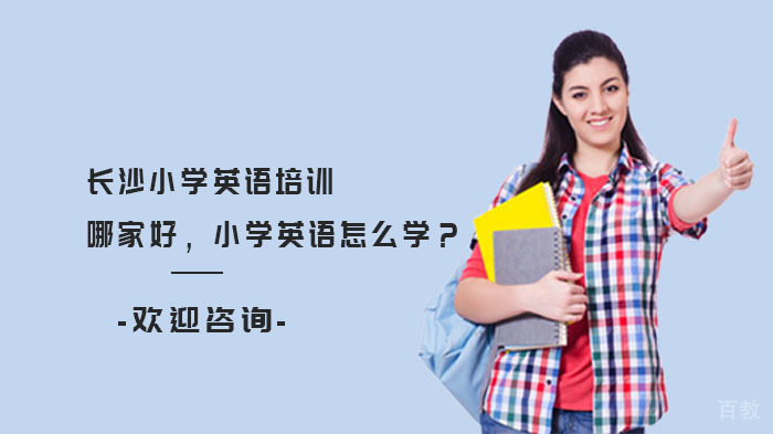 长沙小学英语培训哪家好,小学英语怎么学?