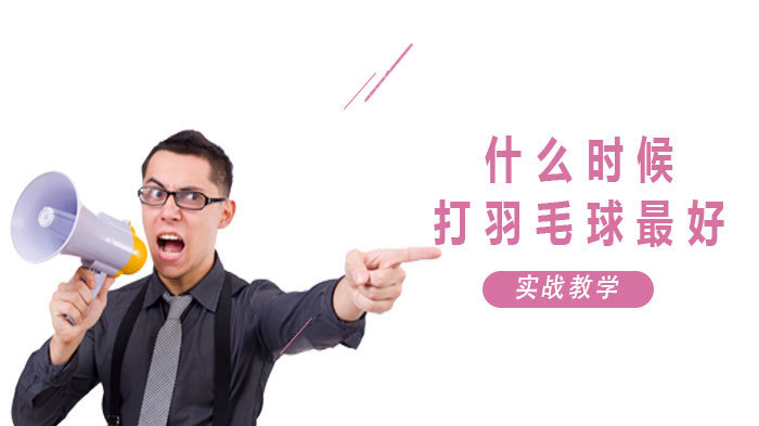 什么时候打羽毛球