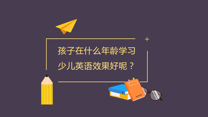 孩子在什么年齡學(xué)習(xí)少兒英語效果好呢？