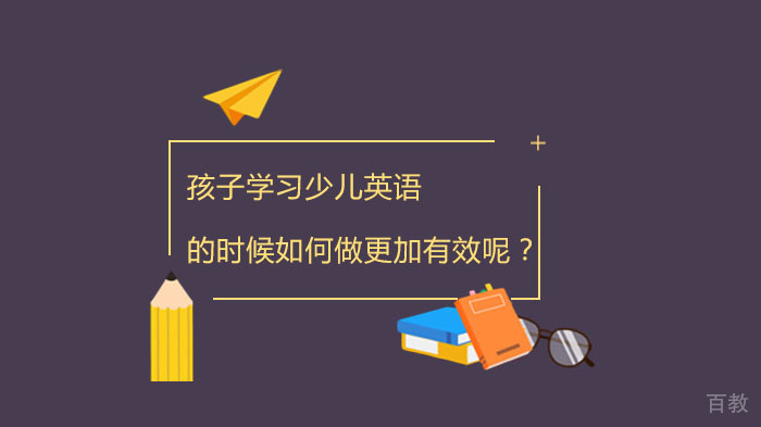 孩子学习少儿英语的时候如何做更加有效呢?