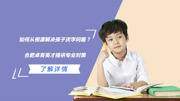 如何从根源解决孩子厌学问题?合肥卓育英才提供专业对策