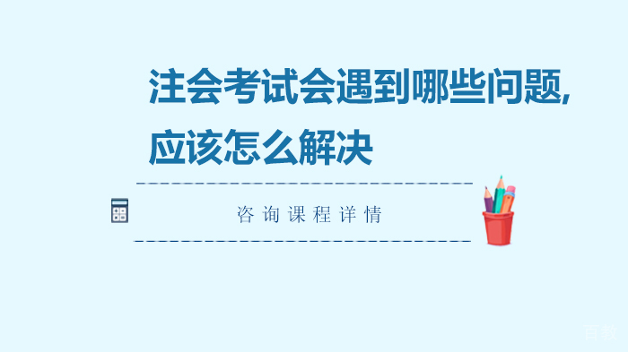 注会考试会遇到哪些问题,应该怎么解决