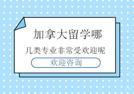 北京加拿大留学-加拿大留学哪几类专业非常受欢迎呢