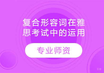 广州雅思-复合形容词在雅思考试中的运用