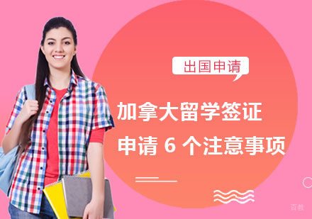 加拿大留学签证申请的6个注意事项