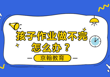 孩子作业做不完怎么办？
