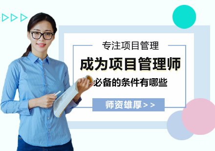 厦门项目管理师-成为项目管理师必备的条件有哪些