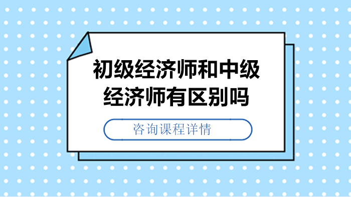 初級經(jīng)濟(jì)師和中級經(jīng)濟(jì)師有區(qū)別嗎