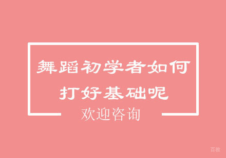 北京舞蹈-舞蹈初学者如何打好基础呢