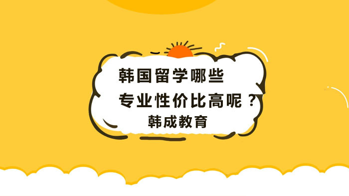 《韩国留学哪些专业性价比高呢?》