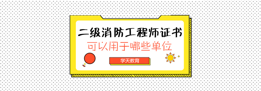 二级消防工程师证书可以用于哪些单位