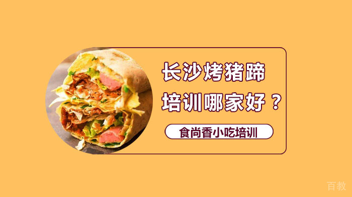 长沙烤猪蹄培训哪家好?