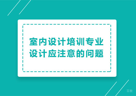 室内设计培训专业设计应注意的问题