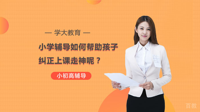 小学辅导如何帮助孩子纠正上课走神呢?