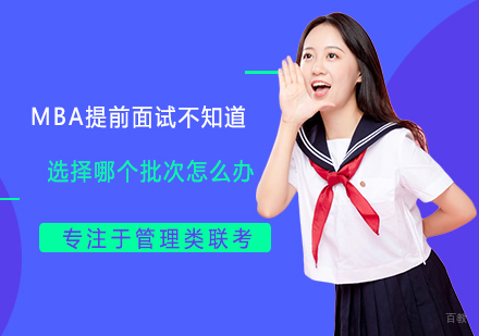 福州学历研修-MBA提前面试不知道选择哪个批次怎么办