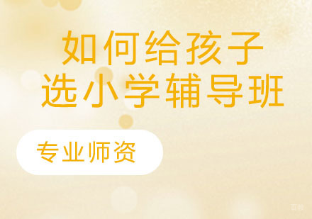 如何给孩子选小学辅导班
