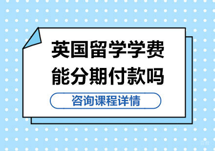 北京英国留学-英国留学学费能分期付款吗