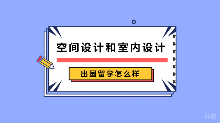 空间设计和室内设计出国留学怎么样