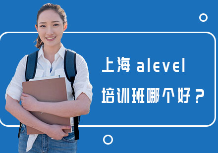 上海A-level-上海alevel培训班哪个好？
