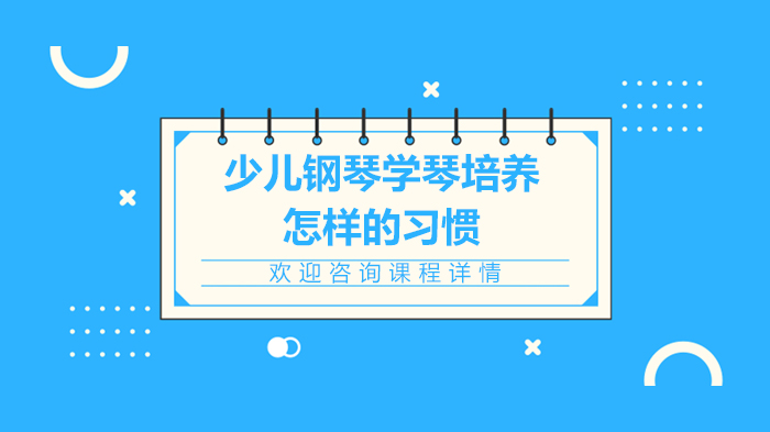 少兒鋼琴學(xué)琴培養(yǎng)怎樣的習(xí)慣