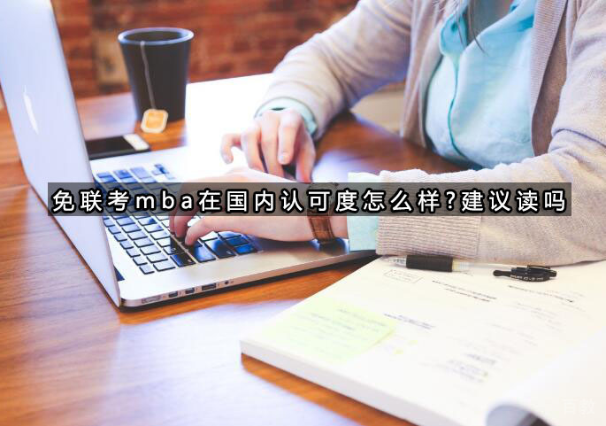 免联考mba在国内认可度怎么样?建议读吗