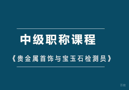 北京《贵金属首饰与宝玉石检测员》中级职称课程