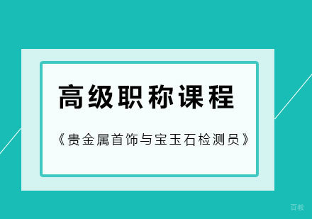 北京《贵金属首饰与宝玉石检测员》高级职称课程
