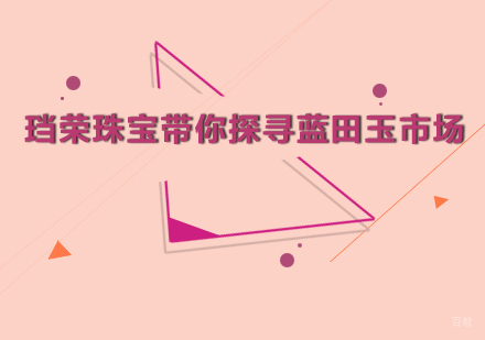 北京珠宝设计-珰荣珠宝教育带你探寻蓝田玉市场
