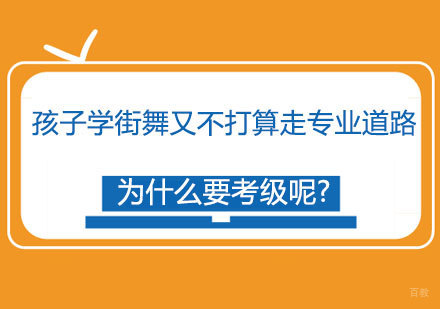 北京舞蹈-孩子学街舞又不打算走专业道路，为什么要考级呢?