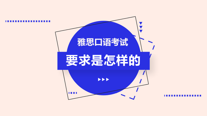 雅思口語(yǔ)考試要求是怎樣的