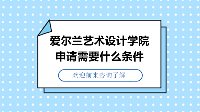 爱尔兰艺术设计学院申请全攻略：本科/研究生条件与材料准备指南