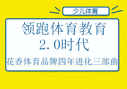 重庆早教中小学-领跑体育教育2.0时代，花香盛世体育品牌四年进化三部曲