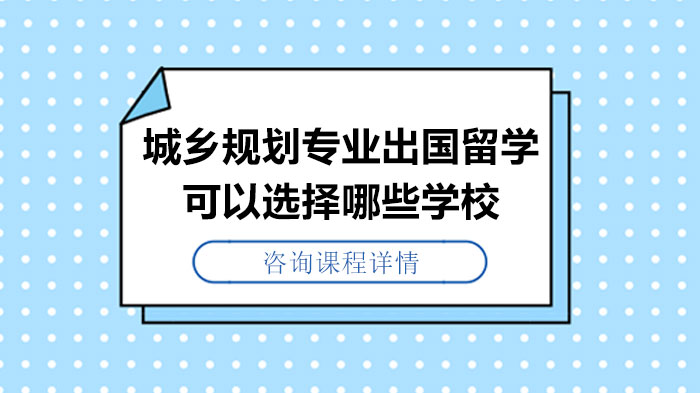 城乡规划专业留学必看：全球六大院校规划硕士项目深度解析