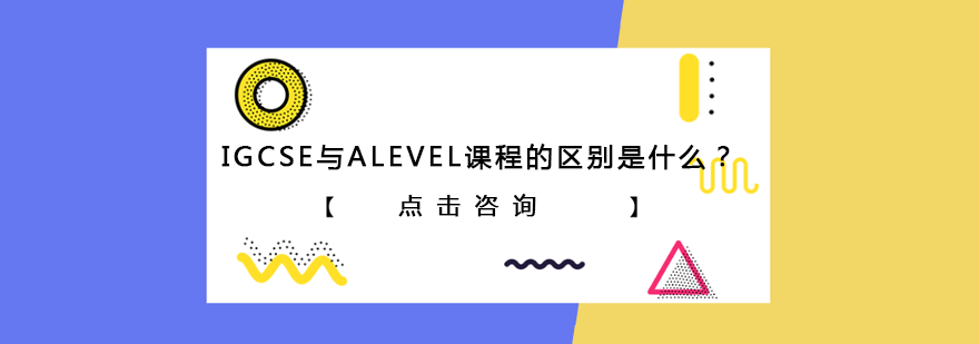 igcse与alevel课程的区别是什么？