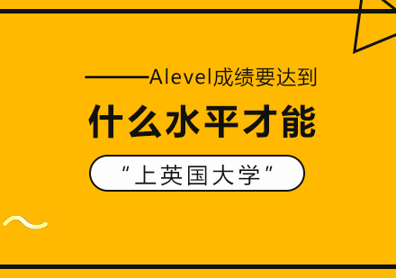 重庆国际高中-Alevel成绩要达到什么水平才能上英国大学