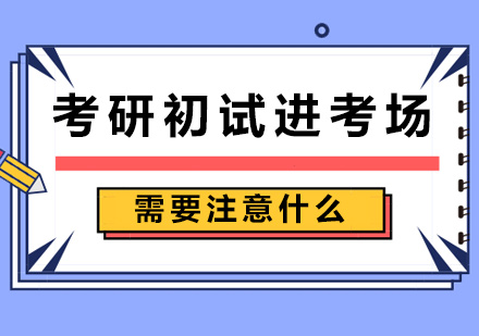 考研初试进考场需要注意什么