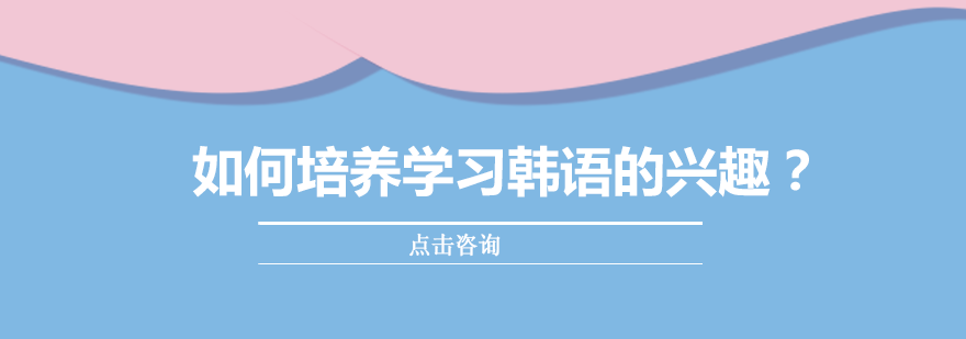 如何培养学习韩语的兴趣？