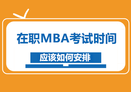 深圳MBA-在职MBA考试时间应该如何安排