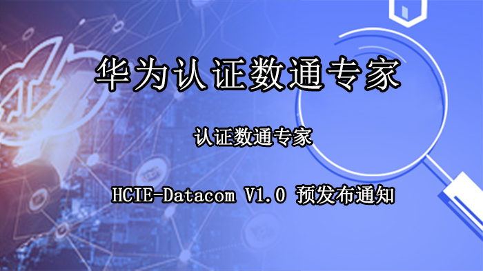 華為認證數(shù)通專家 HCIE-Datacom V1.0 預發(fā)布通知