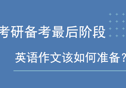 MBA考研备考最后阶段，英语作文该如何准备？