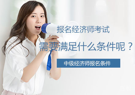 报名经济师考试需要满足什么条件呢?