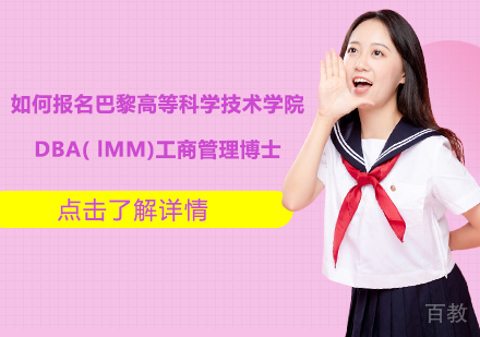 如何报名巴黎高等科学技术与经济商业学院DBA(IMM)工商管理博士