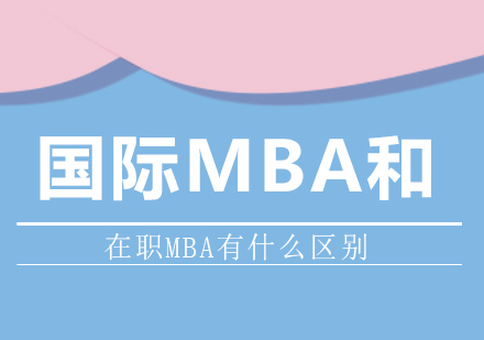 成都MBA-国际MBA和在职MBA有什么区别