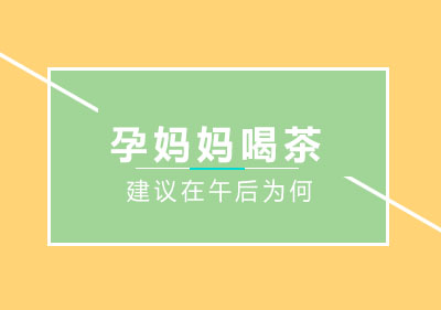 孕妈妈喝茶中医建议在午后是为什么？