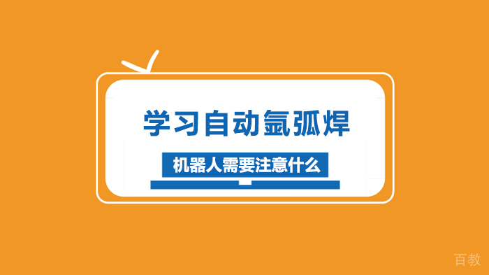 学习自动氩弧焊机器人需要注意什么