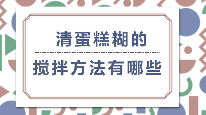 清蛋糕糊三种主流搅拌手法深度解析（附关键操作指南）
