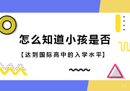 北京国际高中-怎么知道小孩是否达到国际高中的入学水平