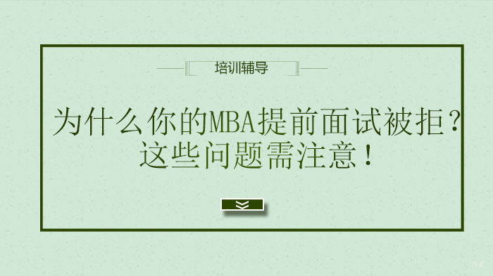 天津MBA-为什么你的MBA提前面试被拒？这些问题需注意！